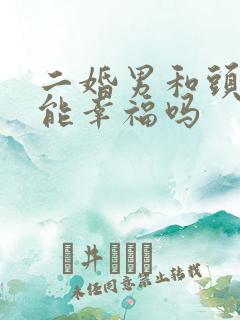 二婚男和头婚女能幸福吗