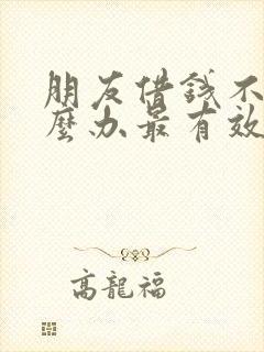 朋友借钱不还怎么办最有效的方法