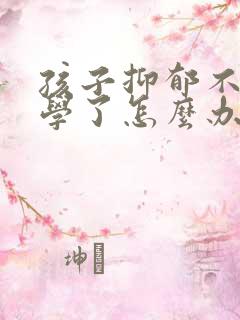 孩子抑郁不想上学了怎么办