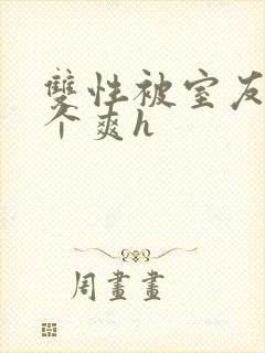 双性被室友做了个爽h