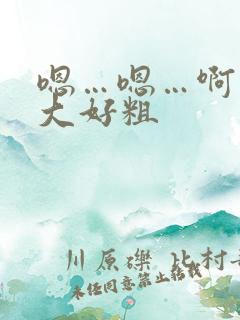 嗯…嗯…啊…好大好粗