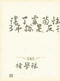 得了霉菌性阴炎3年总是反复发作
