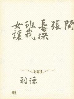 女班长张开双腿让我操