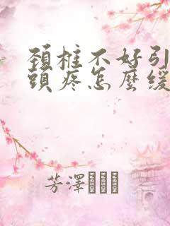 颈椎不好引起的头疼怎么缓解