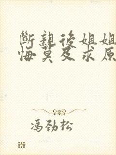 断亲后姐姐们追悔莫及求原谅短剧