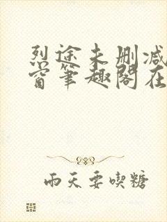烈途未删减无弹窗笔趣阁在线阅读