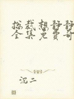 总裁想静静漫画全集免费奇妙漫画