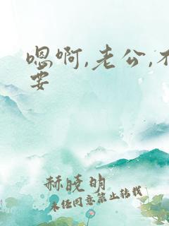 嗯啊,老公,不要