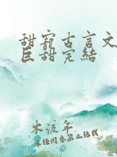 甜宠古言文推荐巨甜完结