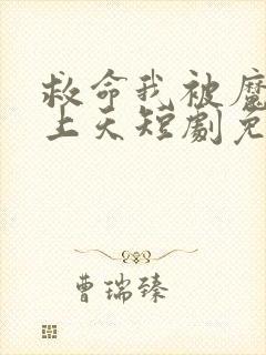 救命我被魔尊宠上天短剧免费观看