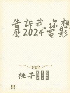 告诉我你想要什么2024电影在线观看