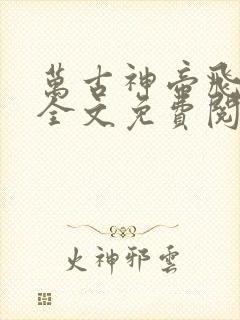 万古神帝飞天鱼全文免费阅读