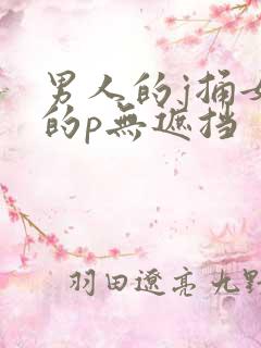 男人的j捅女人的p无遮挡