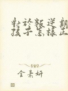 对于叛逆期的男孩子怎样正确引导