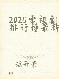 2025电视剧排行榜最新热播剧古装