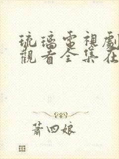琉璃电视剧免费观看全集在线播放