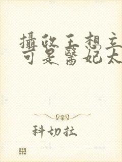 摄政王想立夫纲可是医妃太狂全集