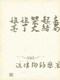 姐姐哭起来更漂亮了大结局