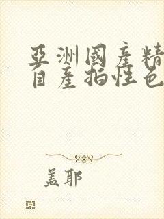 亚洲国产精品国自产拍性色