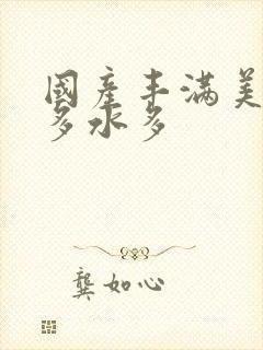 国产丰满美女毛多水多