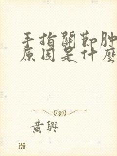 手指关节肿痛的原因是什么