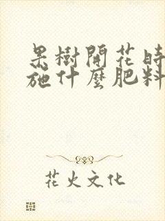 果树开花时需要施什么肥料