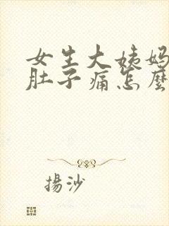 女生大姨妈来了肚子痛怎么缓解
