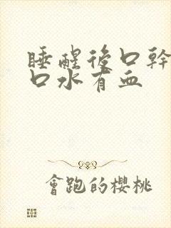 睡醒后口干口苦口水有血