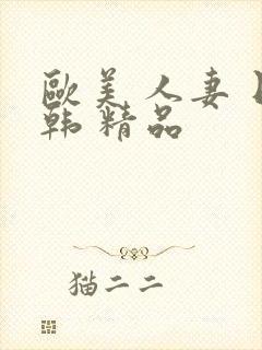 欧美 人妻 日韩 精品