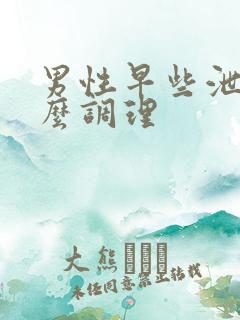 男性早些泄吃什么调理
