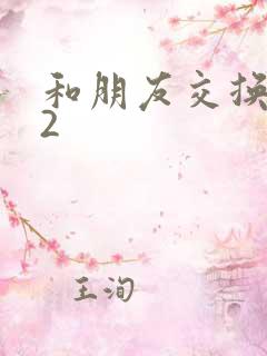 和朋友交换妻子2