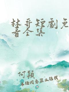 林哥短剧免费观看全集