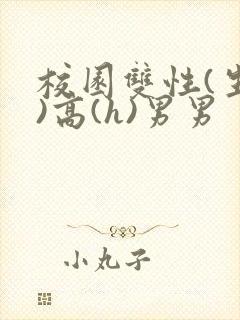 校园双性(生子)高(h)男男