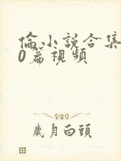 伦小说合集500篇视频