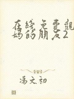 在线免费观看妈妈的朋友2