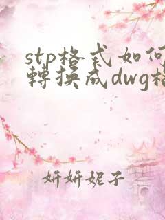 stp格式如何转换成dwg格式