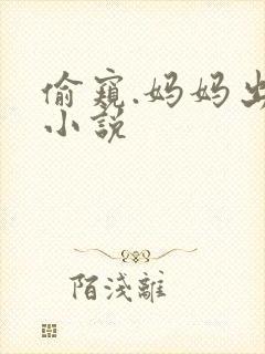 偷窥.妈妈出轨小说