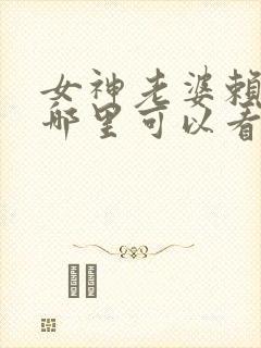女神老婆赖上我哪里可以看
