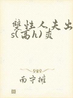 双性人夫出轨内s(高h)爽