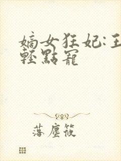 嫡女狂妃:王爷轻点宠