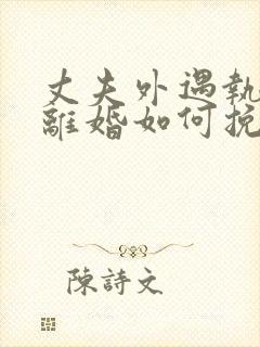 丈夫外遇执意要离婚如何挽回