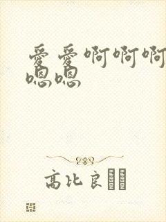 爱爱啊啊啊嗯嗯嗯嗯
