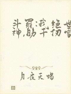 斗罗:我绝世龙神,助千仞雪飞升