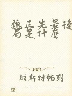 魏正先最后的结局是什么