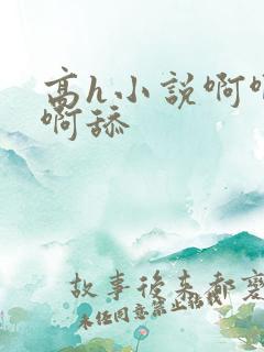 高h小说啊啊啊啊舔