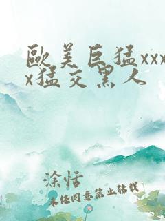 欧美巨猛xxxx猛交黑人