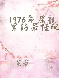 1976年属龙男的最佳配偶属相