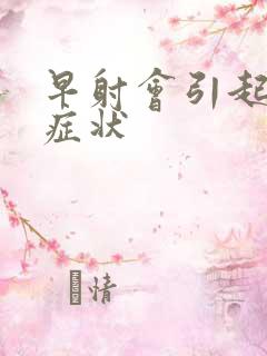 早射会引起哪些症状