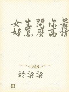女生问你最近可好怎么高情商回复