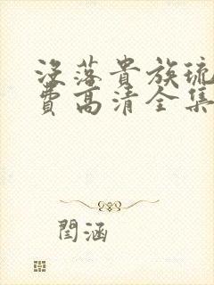 没落贵族琉璃免费高清全集在线观看